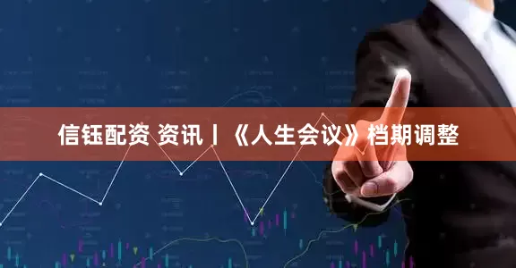信钰配资 资讯丨《人生会议》档期调整