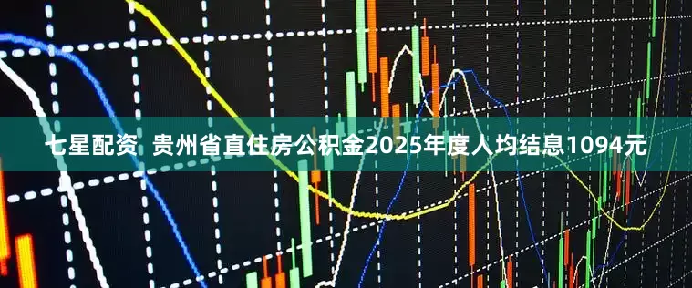 七星配资  贵州省直住房公积金2025年度人均结息1094元