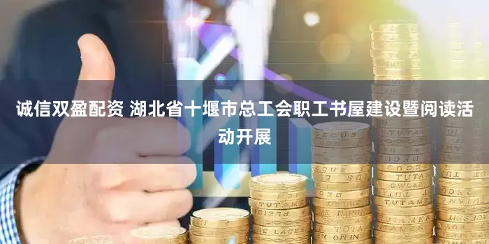 诚信双盈配资 湖北省十堰市总工会职工书屋建设暨阅读活动开展