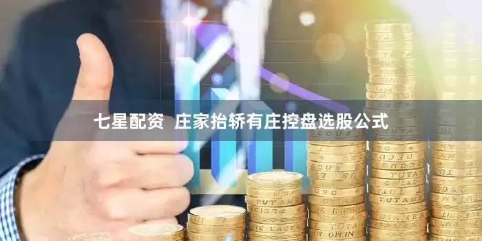 七星配资  庄家抬轿有庄控盘选股公式